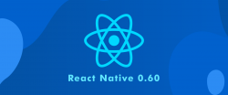 WHAT YOU SHOULD KNOW ABOUT REACT NATIVE 0.60?