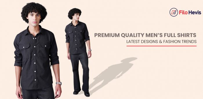 Premium Quality Men’s Full Shirts: Latest Designs & Fashion Trends