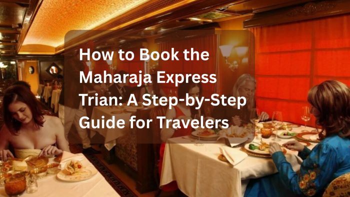 How to Book the Maharaja Express Trian: A Step-by-Step Guide for Travelers